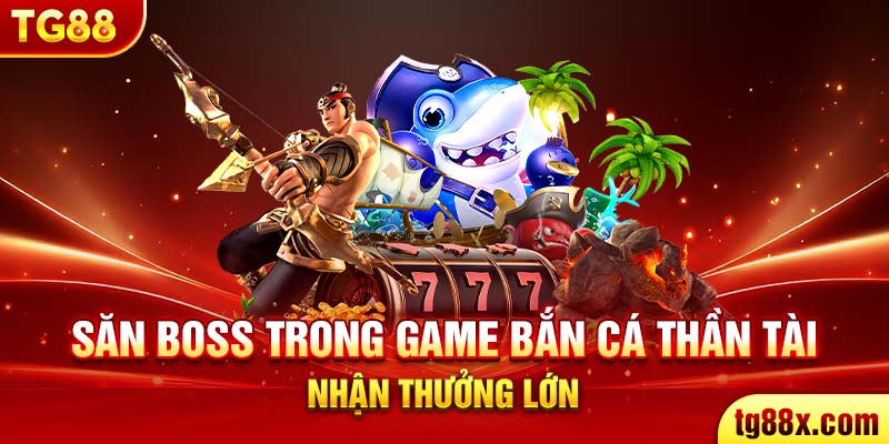 Săn boss trong game bắn cá thần tài nhận thưởng lớn